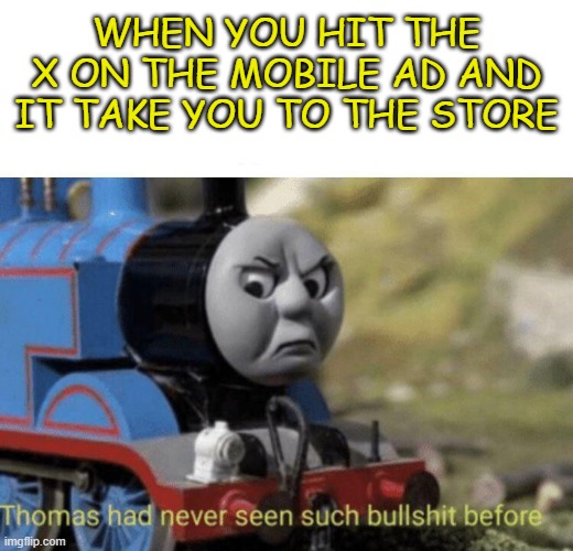 I absolutely hate mobile ads | WHEN YOU HIT THE X ON THE MOBILE AD AND IT TAKE YOU TO THE STORE | image tagged in thomas had never seen such bullshit before | made w/ Imgflip meme maker