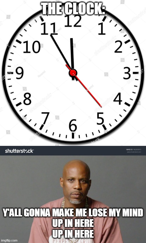 dmx | THE CLOCK:; Y'ALL GONNA MAKE ME LOSE MY MIND
UP IN HERE
UP IN HERE | image tagged in dmx | made w/ Imgflip meme maker