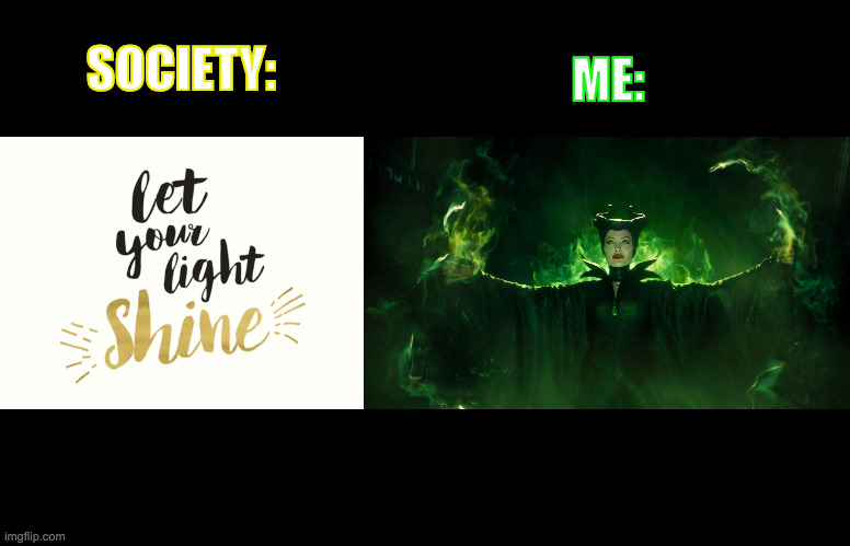 Maleficent Shine Your Light | SOCIETY:; ME: | image tagged in love and light,darkness,dark magic,witchcraft,dark magick,witch | made w/ Imgflip meme maker