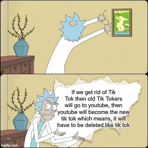 Why we should not destroy tik tok | If we get rid of Tik Tok then old Tik Tokers will go to youtube, then youtube will become the new tik tok which means, it will have to be deleted like tik tok | image tagged in rick and morty super bowl | made w/ Imgflip meme maker