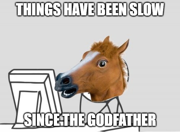 Computer Horse |  THINGS HAVE BEEN SLOW; SINCE THE GODFATHER | image tagged in memes,computer horse | made w/ Imgflip meme maker
