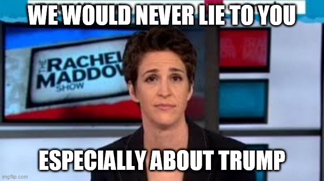 MSNBC news | WE WOULD NEVER LIE TO YOU ESPECIALLY ABOUT TRUMP | image tagged in msnbc news | made w/ Imgflip meme maker
