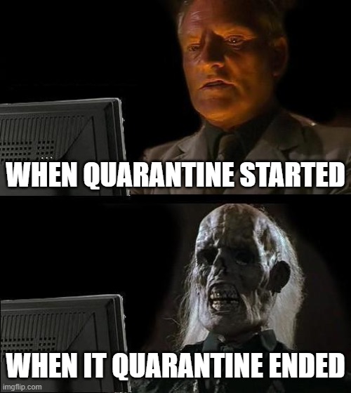 I'll Just Wait Here | WHEN QUARANTINE STARTED; WHEN IT QUARANTINE ENDED | image tagged in memes,i'll just wait here | made w/ Imgflip meme maker