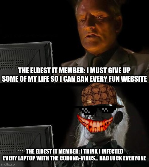 if IT were bad people | THE ELDEST IT MEMBER: I MUST GIVE UP SOME OF MY LIFE SO I CAN BAN EVERY FUN WEBSITE; THE ELDEST IT MEMBER: I THINK I INFECTED EVERY LAPTOP WITH THE CORONA-VIRUS... BAD LUCK EVERYONE | image tagged in memes,i'll just wait here,it | made w/ Imgflip meme maker