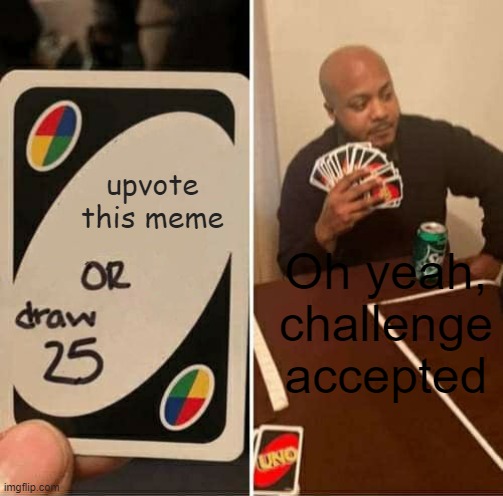 UNO Draw 25 Cards | upvote this meme; Oh yeah, challenge accepted | image tagged in memes,uno draw 25 cards | made w/ Imgflip meme maker