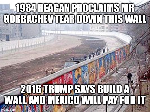 1984 REAGAN PROCLAIMS MR GORBACHEV TEAR DOWN THIS WALL 2016 TRUMP SAYS BUILD A WALL AND MEXICO WILL PAY FOR IT | made w/ Imgflip meme maker