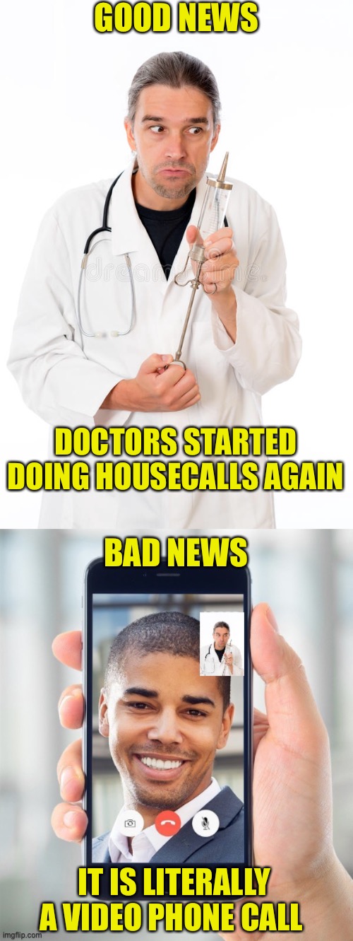 Corona Good News / Bad News | GOOD NEWS; DOCTORS STARTED DOING HOUSECALLS AGAIN; BAD NEWS; IT IS LITERALLY A VIDEO PHONE CALL | image tagged in corona virus,doctors,house call,good news,bad news | made w/ Imgflip meme maker