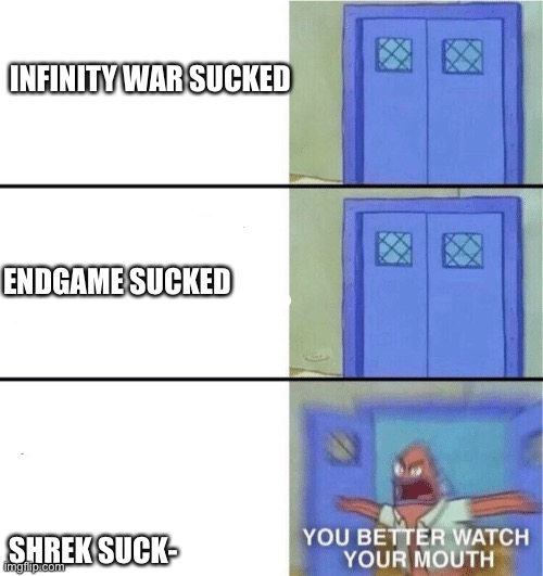 You better watch your mouth | INFINITY WAR SUCKED; ENDGAME SUCKED; SHREK SUCK- | image tagged in you better watch your mouth | made w/ Imgflip meme maker