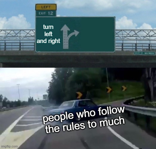 Left Exit 12 Off Ramp Meme | turn left and right; people who follow the rules to much | image tagged in memes,left exit 12 off ramp | made w/ Imgflip meme maker