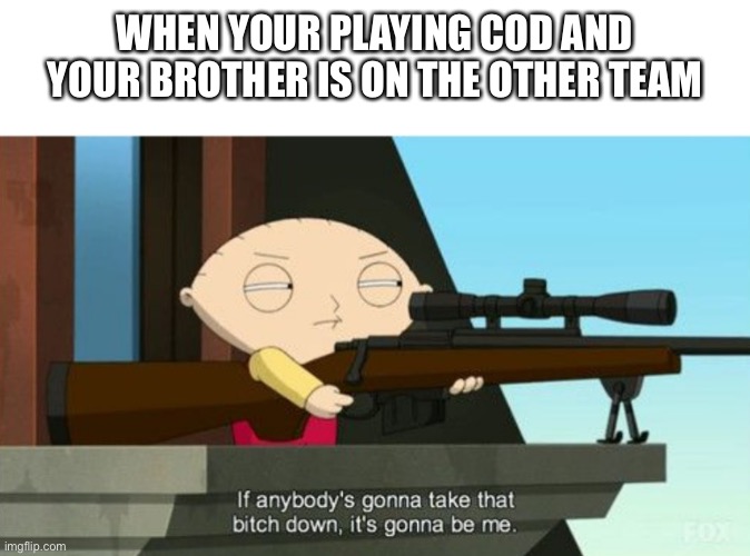 stewie griffin: sniper | WHEN YOUR PLAYING COD AND YOUR BROTHER IS ON THE OTHER TEAM | image tagged in stewie griffin sniper | made w/ Imgflip meme maker