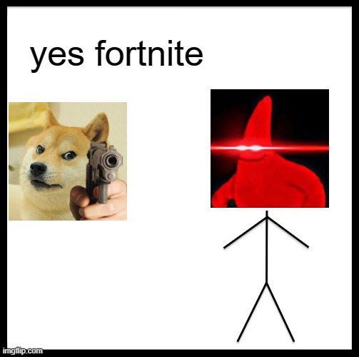 Be Like Bill | yes fortnite | image tagged in memes,be like bill | made w/ Imgflip meme maker