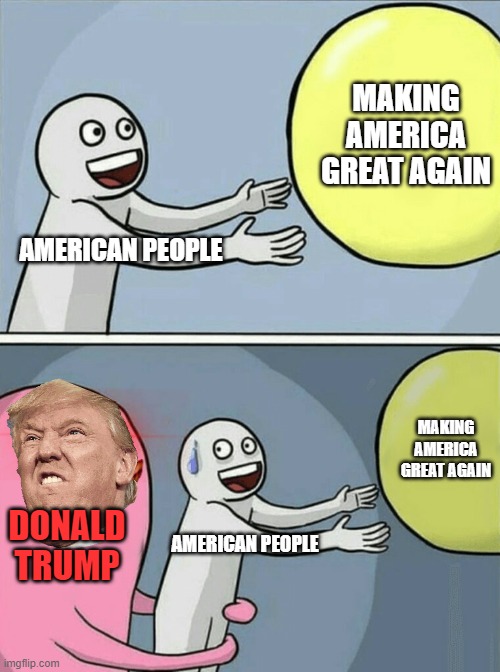 come on Trump | MAKING AMERICA GREAT AGAIN; AMERICAN PEOPLE; MAKING AMERICA GREAT AGAIN; DONALD TRUMP; AMERICAN PEOPLE | image tagged in memes,running away balloon | made w/ Imgflip meme maker