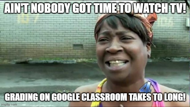 Ain't nobody got time for that. | AIN'T NOBODY GOT TIME TO WATCH TV! GRADING ON GOOGLE CLASSROOM TAKES TO LONG! | image tagged in ain't nobody got time for that | made w/ Imgflip meme maker