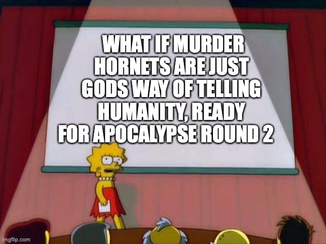 god sent us murder hornets | WHAT IF MURDER HORNETS ARE JUST GODS WAY OF TELLING HUMANITY, READY FOR APOCALYPSE ROUND 2 | image tagged in lisa simpson's presentation | made w/ Imgflip meme maker
