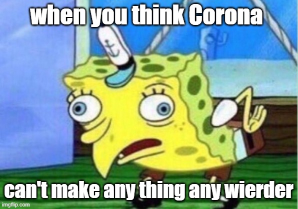 Mocking Spongebob | when you think Corona; can't make any thing any wierder | image tagged in memes,mocking spongebob | made w/ Imgflip meme maker