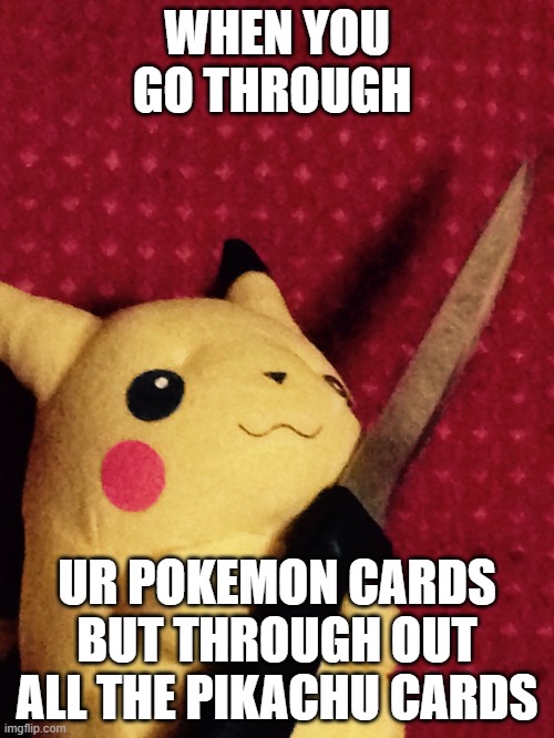 PIKACHU learned STAB! | WHEN YOU GO THROUGH; UR POKEMON CARDS BUT THROUGH OUT ALL THE PIKACHU CARDS | image tagged in pikachu learned stab | made w/ Imgflip meme maker