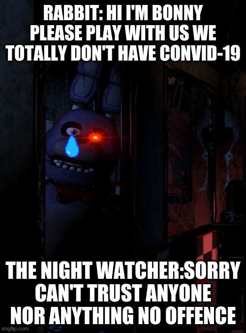666 | RABBIT: HI I'M BONNY PLEASE PLAY WITH US WE TOTALLY DON'T HAVE CONVID-19; THE NIGHT WATCHER:SORRY CAN'T TRUST ANYONE NOR ANYTHING NO OFFENCE | image tagged in 666 | made w/ Imgflip meme maker
