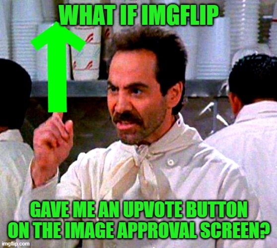 It would be a great convenience | WHAT IF IMGFLIP; GAVE ME AN UPVOTE BUTTON ON THE IMAGE APPROVAL SCREEN? | image tagged in upvote for you,memes,approval queue,imgflip | made w/ Imgflip meme maker