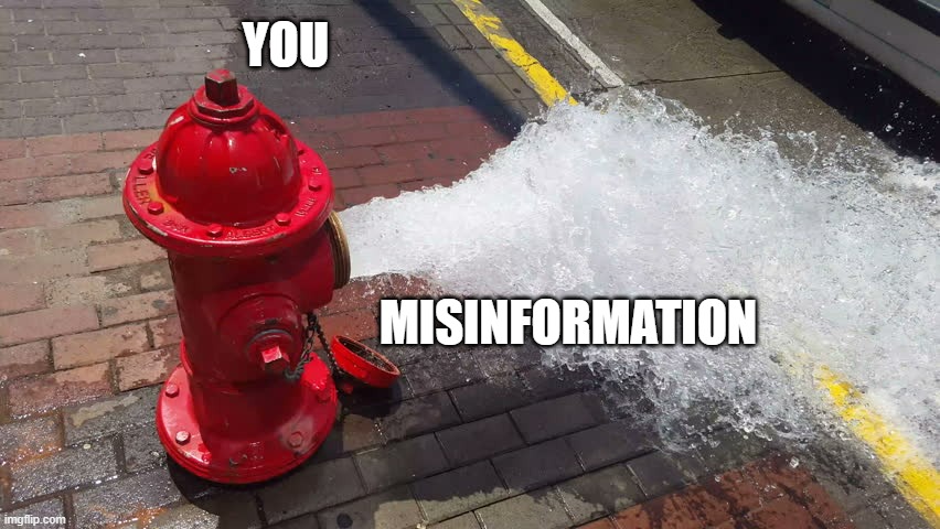 Misinformation | YOU; MISINFORMATION | image tagged in fire hydrant exploding meme | made w/ Imgflip meme maker