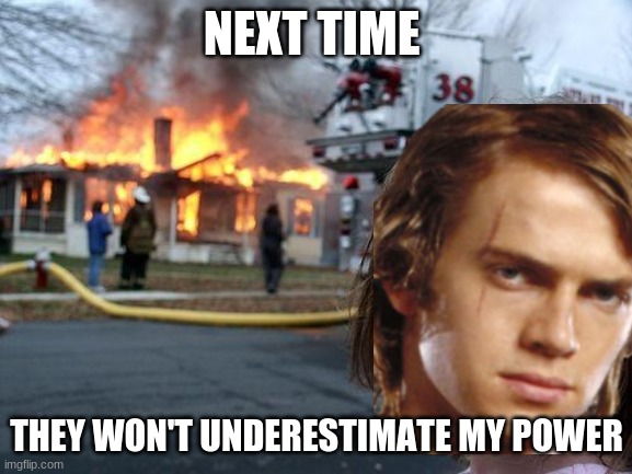 Anakin disaster | NEXT TIME; THEY WON'T UNDERESTIMATE MY POWER | image tagged in anakin skywalker,disaster girl | made w/ Imgflip meme maker