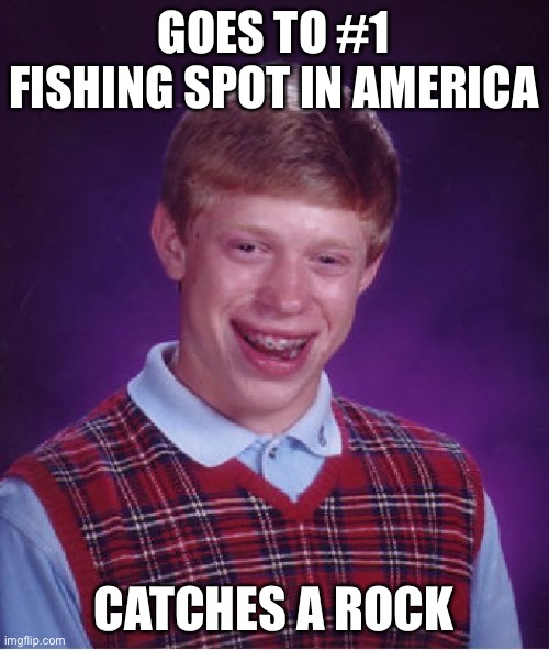 Unlucky fishing | GOES TO #1 FISHING SPOT IN AMERICA; CATCHES A ROCK | image tagged in memes,bad luck brian | made w/ Imgflip meme maker