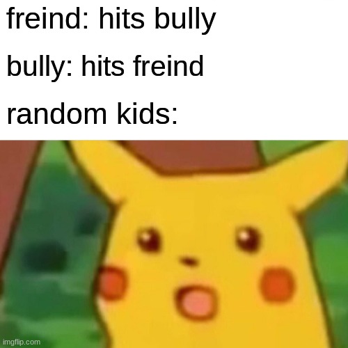 Surprised Pikachu | freind: hits bully; bully: hits freind; random kids: | image tagged in memes,surprised pikachu | made w/ Imgflip meme maker