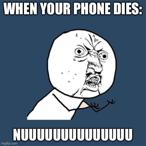 Y U No Meme | WHEN YOUR PHONE DIES:; NUUUUUUUUUUUUUU | image tagged in memes,nooooooooo,why,phone | made w/ Imgflip meme maker