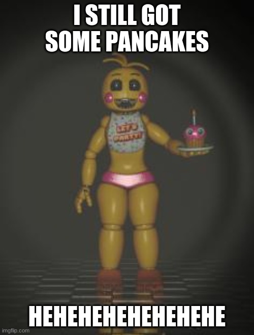 Chica | I STILL GOT SOME PANCAKES; HEHEHEHEHEHEHEHE | image tagged in chica from fnaf 2 | made w/ Imgflip meme maker