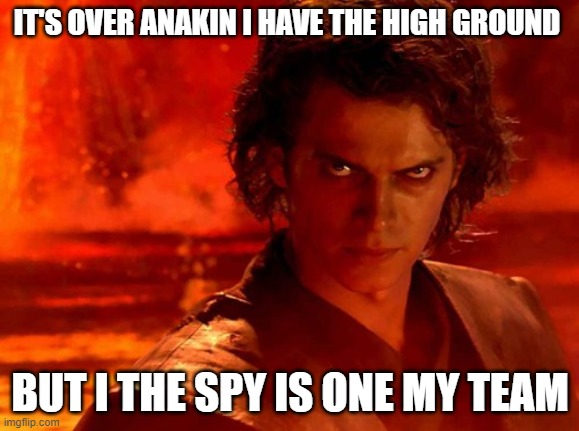 You Underestimate My Power Meme | IT'S OVER ANAKIN I HAVE THE HIGH GROUND; BUT I THE SPY IS ONE MY TEAM | image tagged in memes,you underestimate my power | made w/ Imgflip meme maker