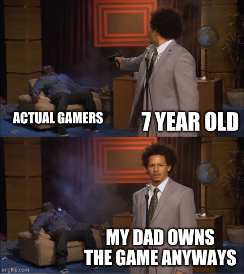 7 year olds be like: | 7 YEAR OLD; ACTUAL GAMERS; MY DAD OWNS THE GAME ANYWAYS | image tagged in memes,who killed hannibal | made w/ Imgflip meme maker