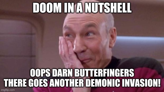 Someone go wake up doomguy. | DOOM IN A NUTSHELL; OOPS DARN BUTTERFINGERS THERE GOES ANOTHER DEMONIC INVASION! | image tagged in picard oops,doom,doomguy | made w/ Imgflip meme maker