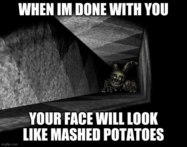 Springy | WHEN IM DONE WITH YOU; YOUR FACE WILL LOOK LIKE MASHED POTATOES | image tagged in fnaf 3 | made w/ Imgflip meme maker