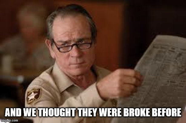 no country for old men tommy lee jones | AND WE THOUGHT THEY WERE BROKE BEFORE | image tagged in no country for old men tommy lee jones | made w/ Imgflip meme maker