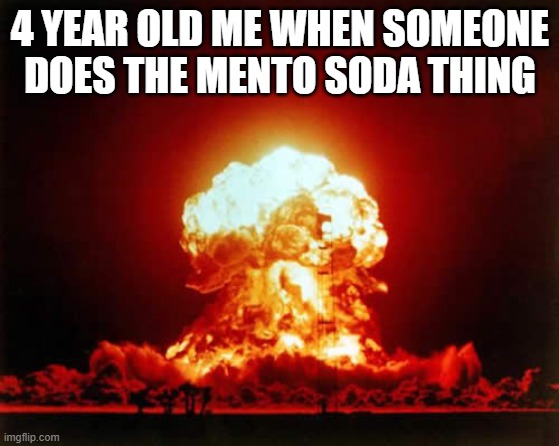 Nuclear Explosion | 4 YEAR OLD ME WHEN SOMEONE DOES THE MENTO SODA THING | image tagged in memes,nuclear explosion | made w/ Imgflip meme maker
