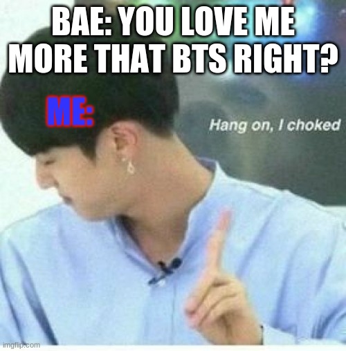 Jin choking | BAE: YOU LOVE ME MORE THAT BTS RIGHT? ME: | image tagged in jin bts | made w/ Imgflip meme maker