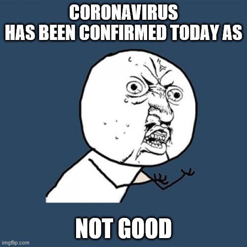 Cornavirus has been confirmed... | CORONAVIRUS
HAS BEEN CONFIRMED TODAY AS; NOT GOOD | image tagged in memes,y u no | made w/ Imgflip meme maker