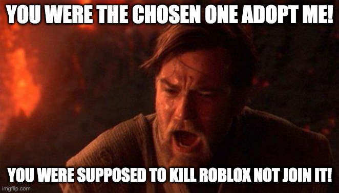 You Were The Chosen One (Star Wars) | YOU WERE THE CHOSEN ONE ADOPT ME! YOU WERE SUPPOSED TO KILL ROBLOX NOT JOIN IT! | image tagged in memes,you were the chosen one star wars | made w/ Imgflip meme maker