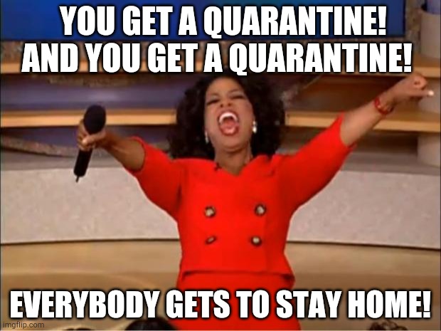 Yeah, but I still have to work | YOU GET A QUARANTINE! AND YOU GET A QUARANTINE! EVERYBODY GETS TO STAY HOME! | image tagged in memes,oprah you get a,quarantine,stay at home | made w/ Imgflip meme maker