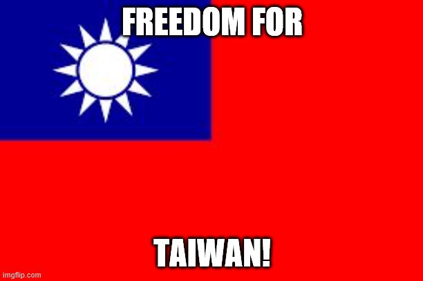 Taiwan | FREEDOM FOR TAIWAN! | image tagged in taiwan | made w/ Imgflip meme maker