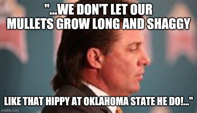 "...WE DON'T LET OUR MULLETS GROW LONG AND SHAGGY; LIKE THAT HIPPY AT OKLAHOMA STATE HE DO!..." | image tagged in country music,college football,song lyrics | made w/ Imgflip meme maker