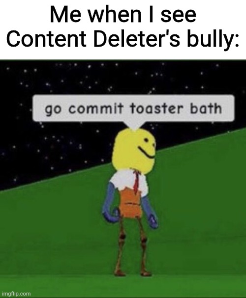Yes I know it's Destruction Creator, it's easier to say content deleter | Me when I see Content Deleter's bully: | image tagged in roblox commit toaster bath,e | made w/ Imgflip meme maker
