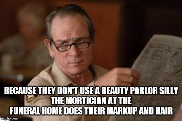 no country for old men tommy lee jones | BECAUSE THEY DON'T USE A BEAUTY PARLOR SILLY
THE MORTICIAN AT THE FUNERAL HOME DOES THEIR MARKUP AND HAIR | image tagged in no country for old men tommy lee jones | made w/ Imgflip meme maker