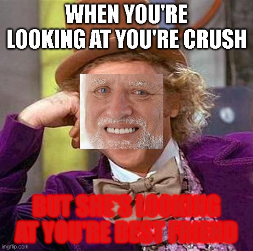 Sadness | WHEN YOU'RE LOOKING AT YOU'RE CRUSH; BUT SHE'S LOOKING AT YOU'RE BEST FRIEND | image tagged in memes,creepy condescending wonka | made w/ Imgflip meme maker