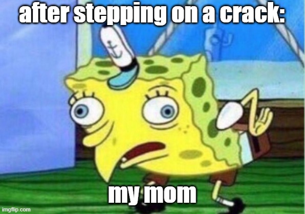 Mocking Spongebob | after stepping on a crack:; my mom | image tagged in memes,mocking spongebob | made w/ Imgflip meme maker