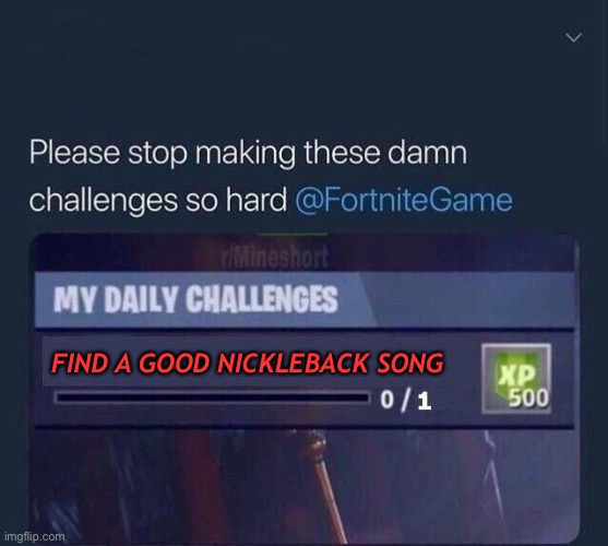 Fortnite Challenge | FIND A GOOD NICKLEBACK SONG | image tagged in fortnite challenge | made w/ Imgflip meme maker