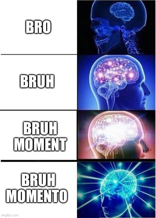 Bruh... | BRO; BRUH; BRUH MOMENT; BRUH MOMENTO | image tagged in memes,expanding brain,bad luck brian,bruh,bruh moment | made w/ Imgflip meme maker