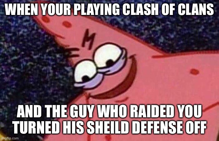 Evil Patrick  | WHEN YOUR PLAYING CLASH OF CLANS; AND THE GUY WHO RAIDED YOU TURNED HIS SHEILD DEFENSE OFF | image tagged in evil patrick | made w/ Imgflip meme maker