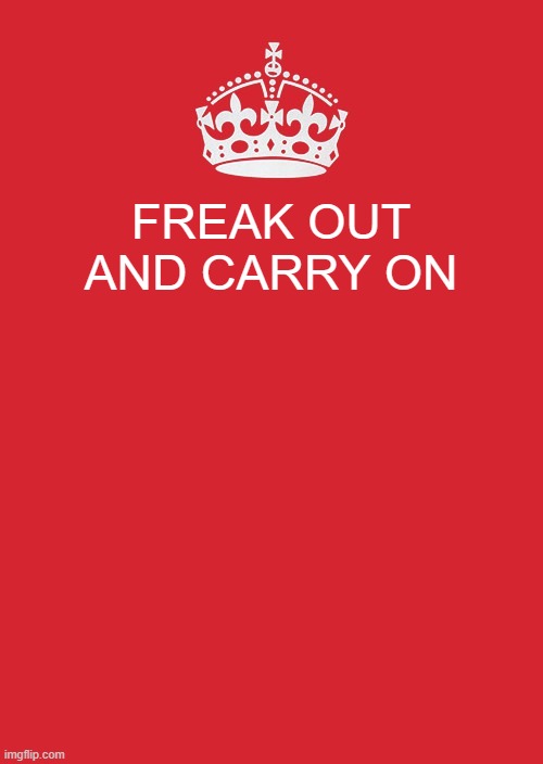 ccaco | FREAK OUT AND CARRY ON | image tagged in memes,keep calm and carry on red | made w/ Imgflip meme maker