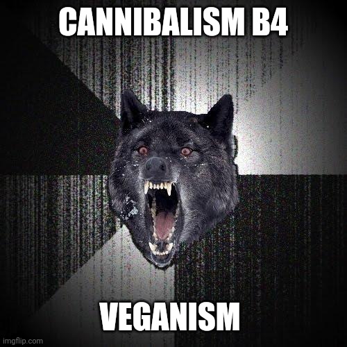 Insanity Wolf | CANNIBALISM B4; VEGANISM | image tagged in memes,insanity wolf | made w/ Imgflip meme maker