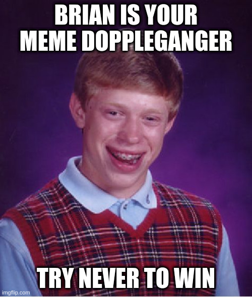 Bad Luck Brian | BRIAN IS YOUR MEME DOPPLEGANGER; TRY NEVER TO WIN | image tagged in memes,bad luck brian | made w/ Imgflip meme maker